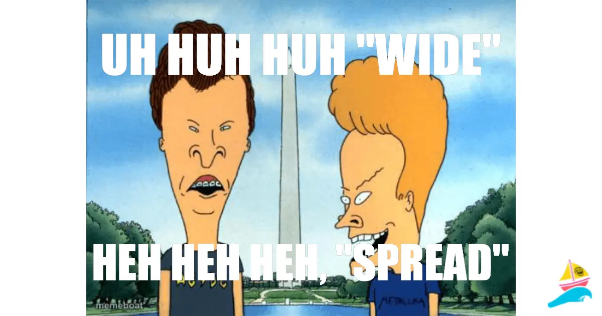 uh huh huh "Wide"