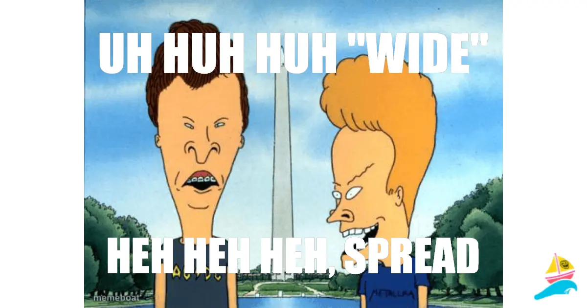uh huh huh "Wide"