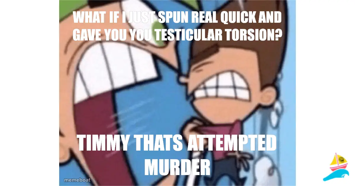 What if I just spun real quick and gave you you testicular…