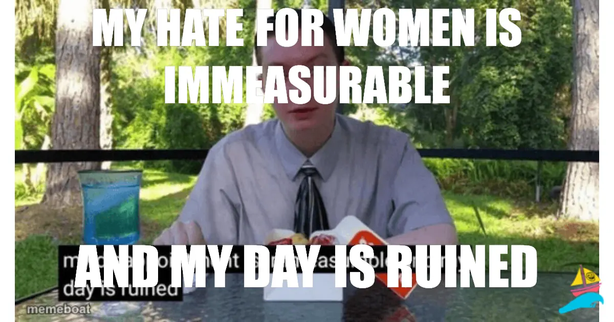 my hate for women is immeasurable