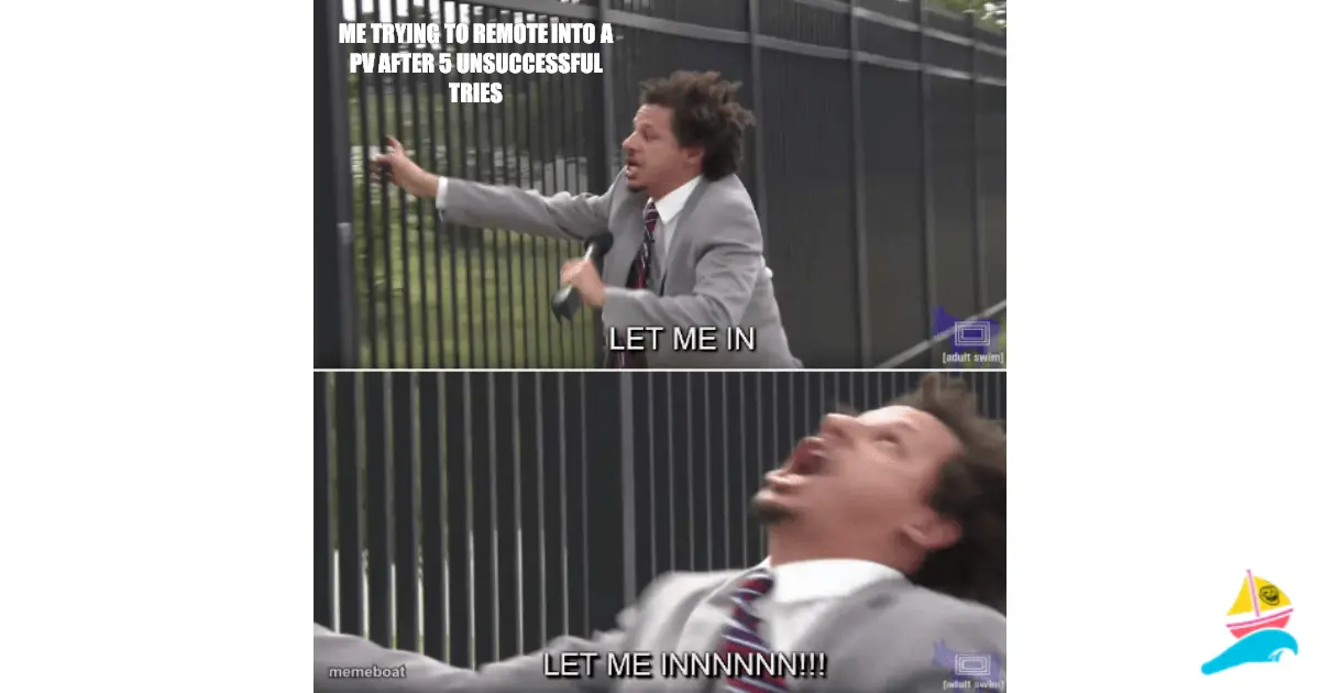 Me trying to remote into a PV after 5 unsuccessful tries