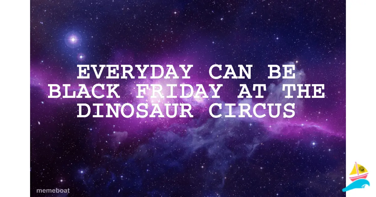 Everyday can be Black Friday at The Dinosaur Circus