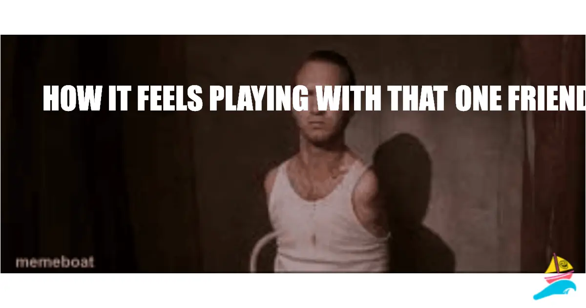How it feels playing with that one friend