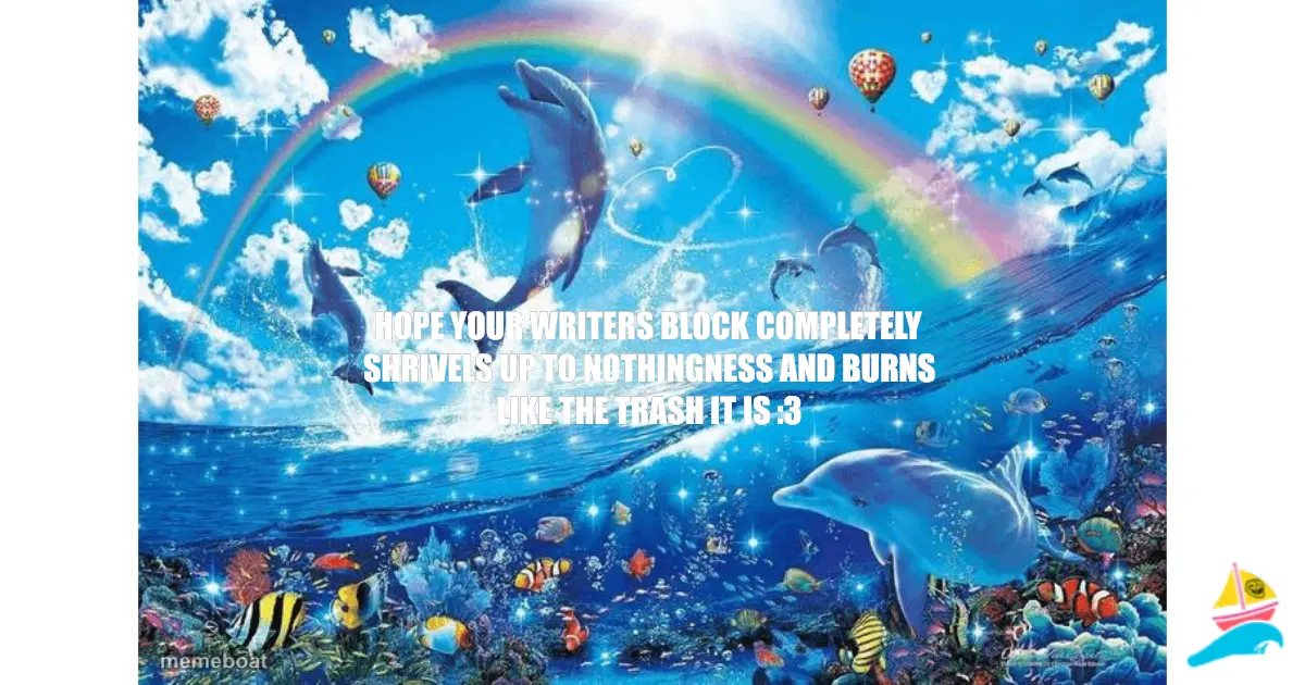 Hope your writers block completely shrivels up to nothingne…