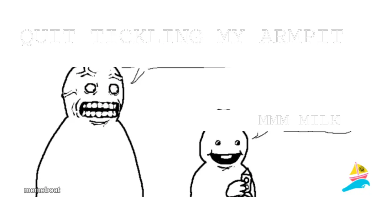 Quit tickling My armpit