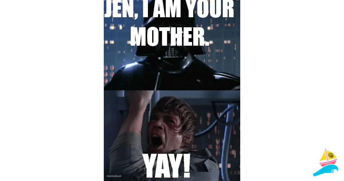 Jen, I am your mother.