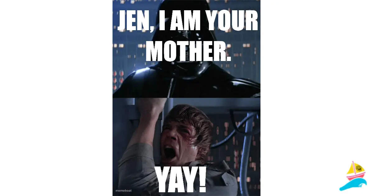 Jen, I am your mother.