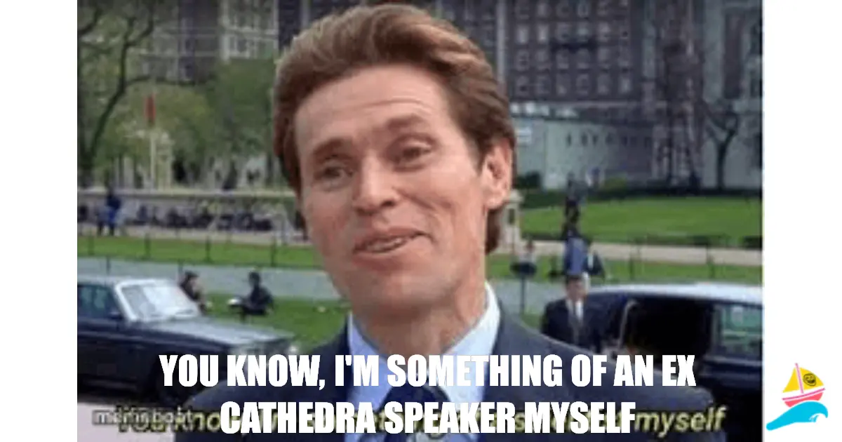 you know, I'm something of an ex cathedra speaker myself