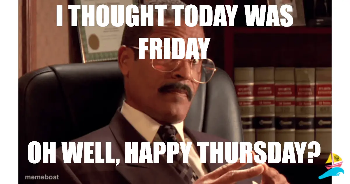 i THOUGHT TODAY WAS FRIDAY