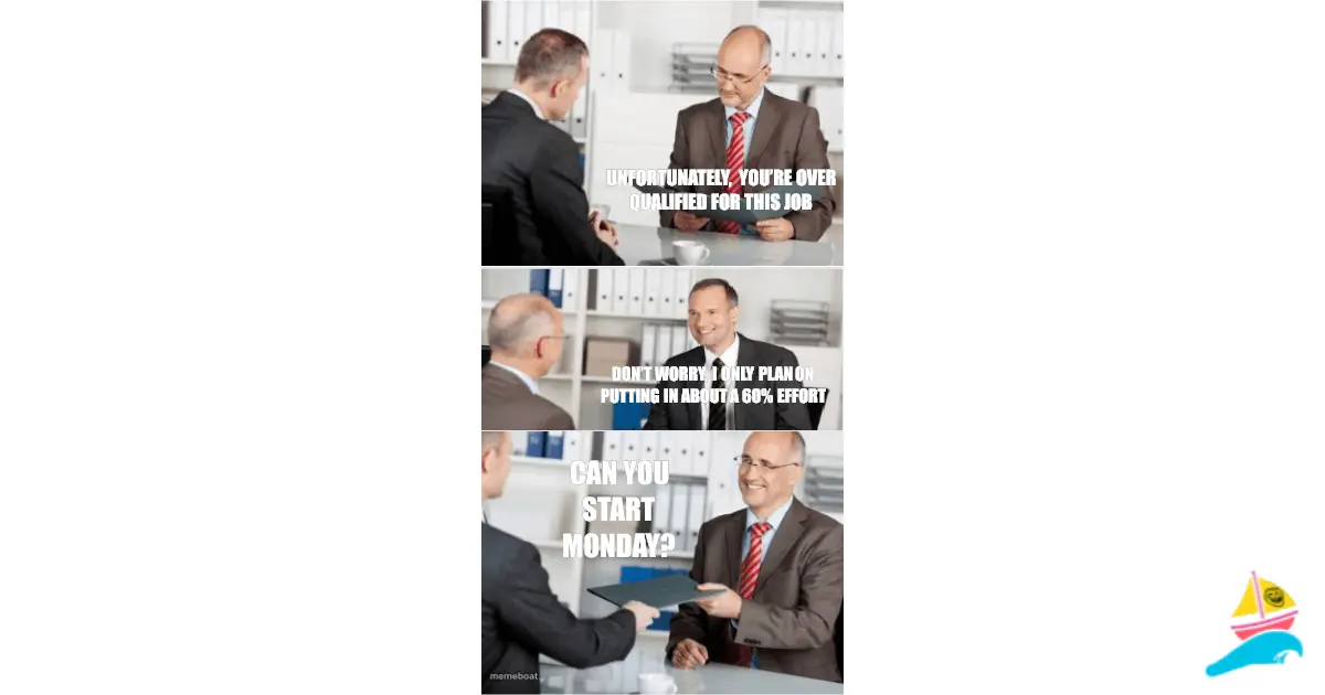 Unfortunately, you’re over qualified for this job