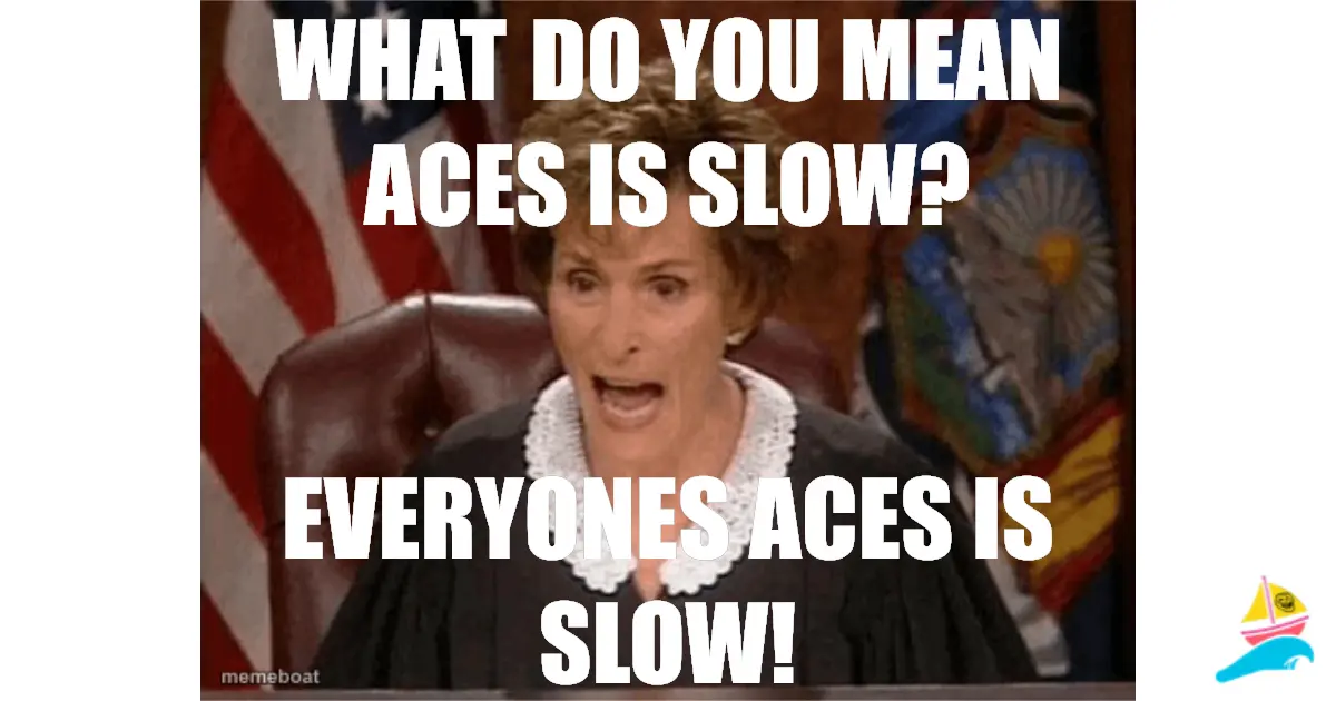 What do you mean aces is slow?