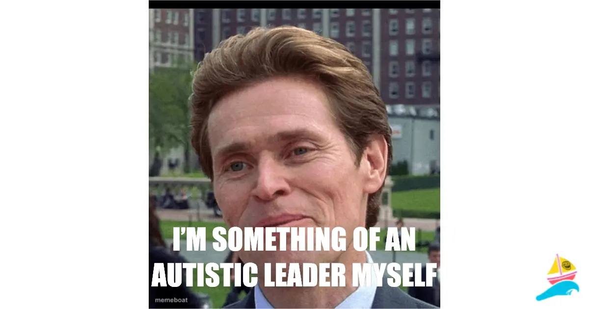 I’m something of an autistic leader myself