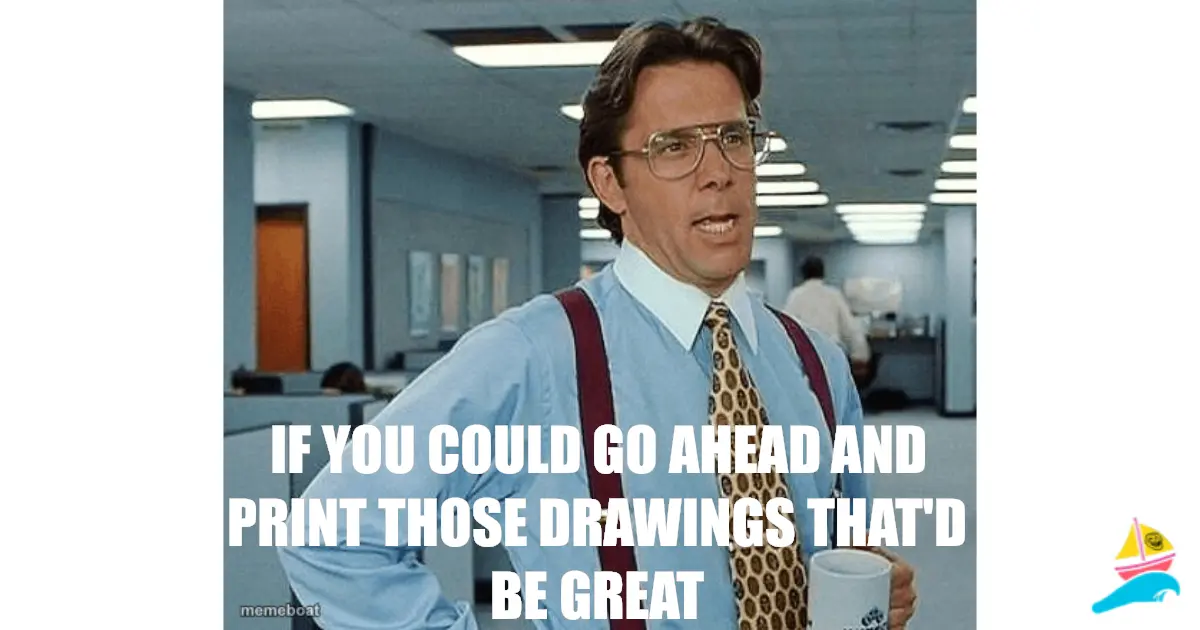 IF YOU COULD GO AHEAD AND PRINT THOSE DRAWINGS THAT'D BE GR…