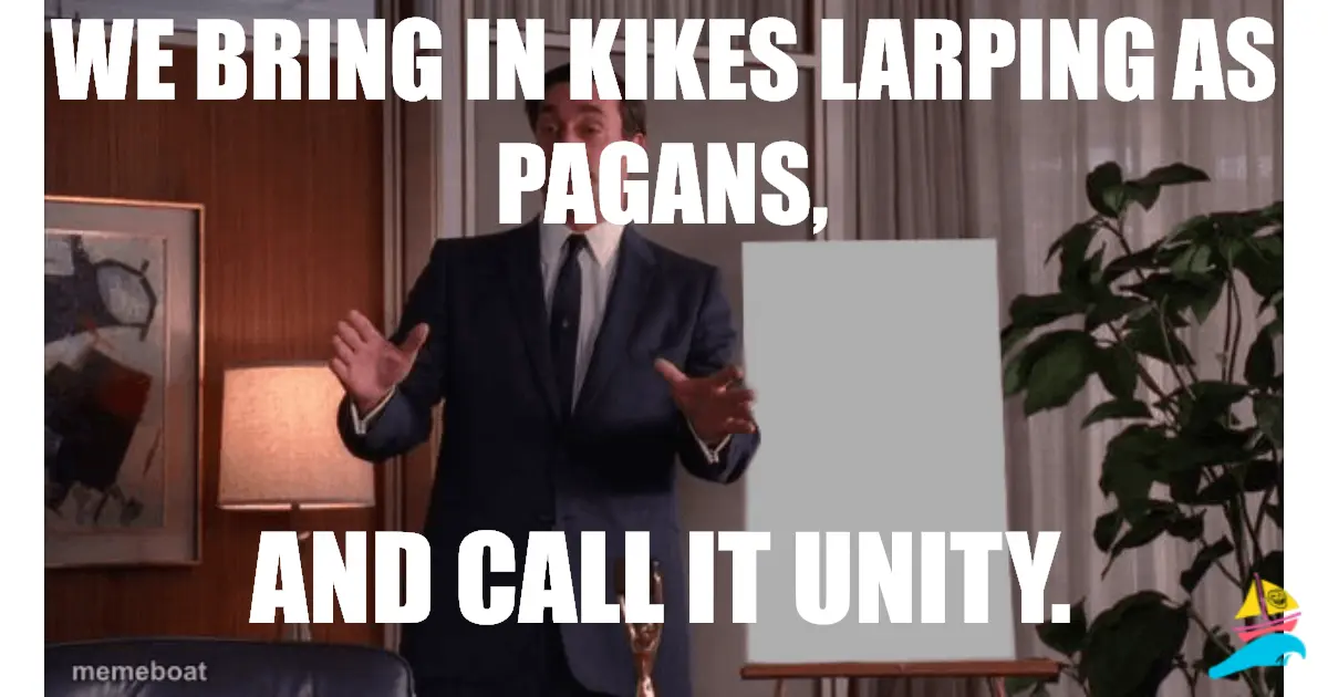 We bring in kikes larping as pagans,