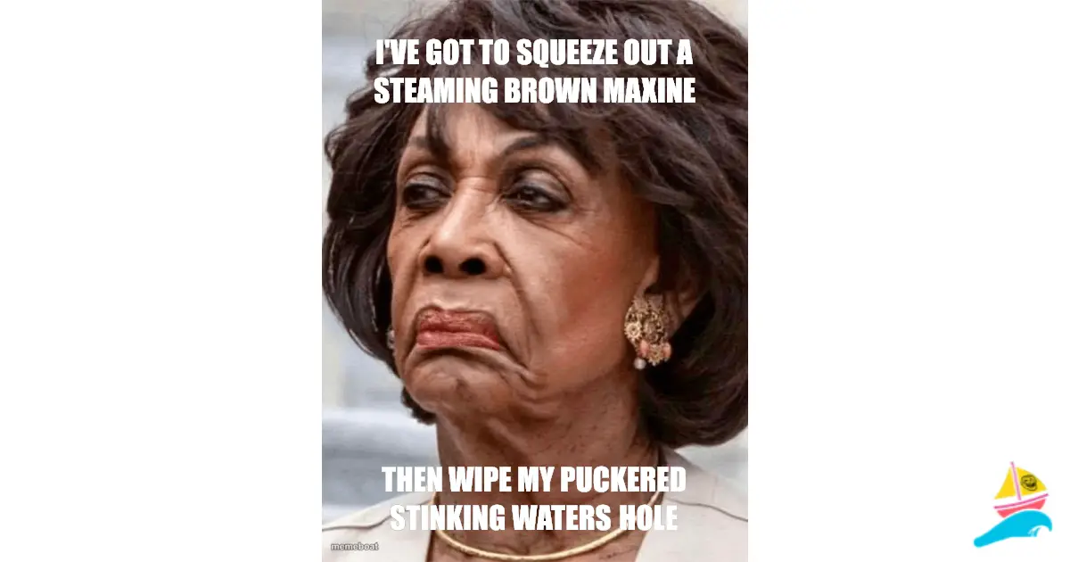 I've got to squeeze out a steaming brown maxine