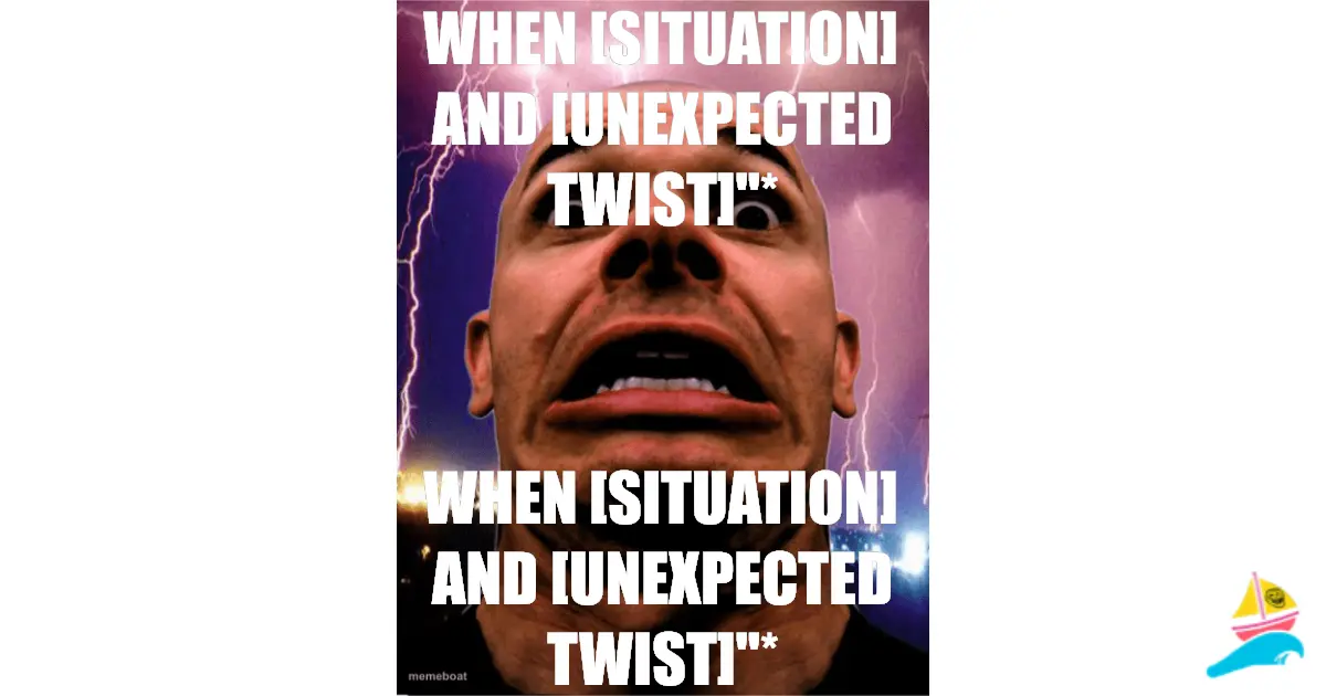When [situation] and [unexpected twist]"*
