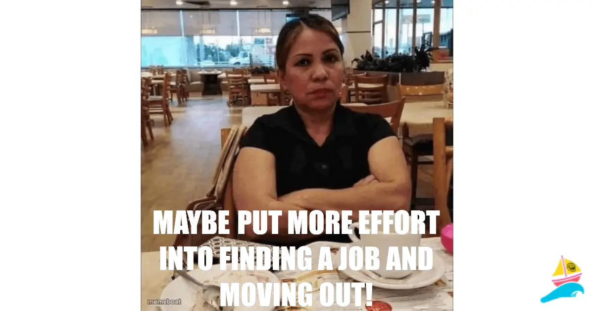 Maybe put more effort into finding a job and moving out!