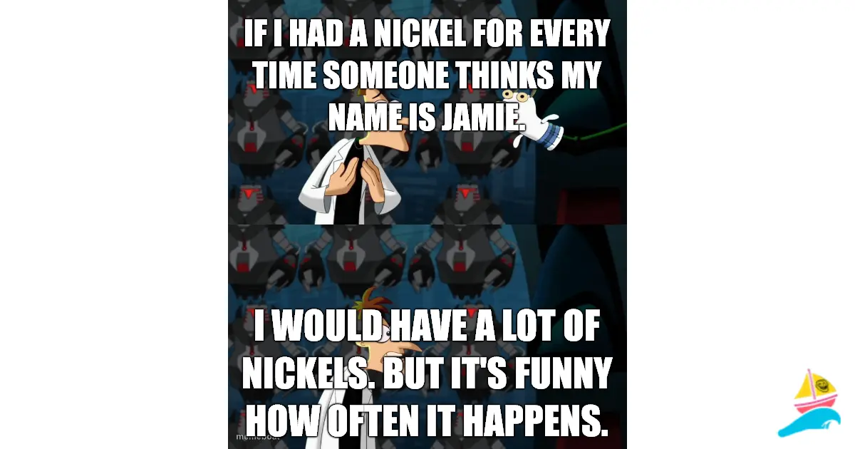If I had a nickel for every time someone thinks my name is…