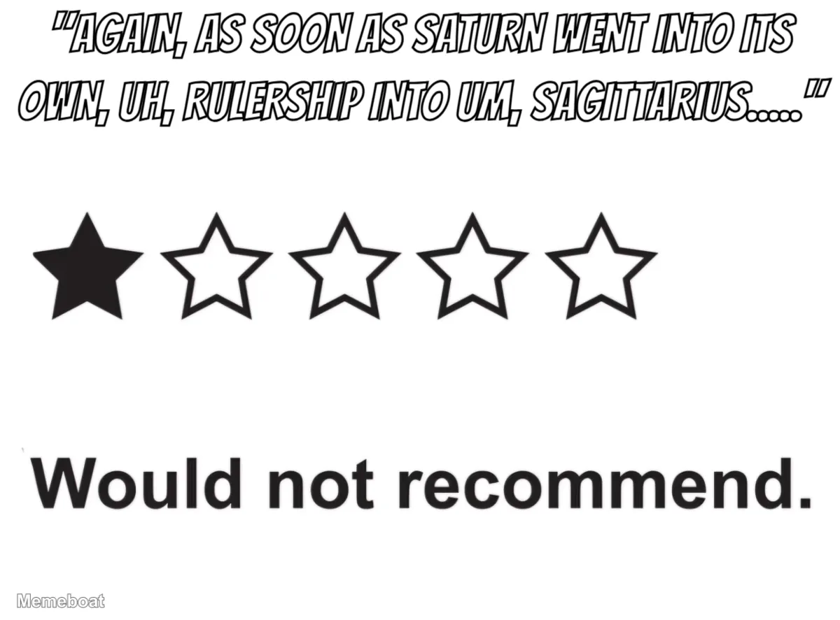"Again, as soon as Saturn went into its own, uh, rulership…