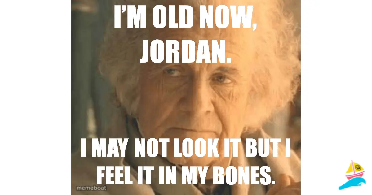 I’m old now, Jordan.