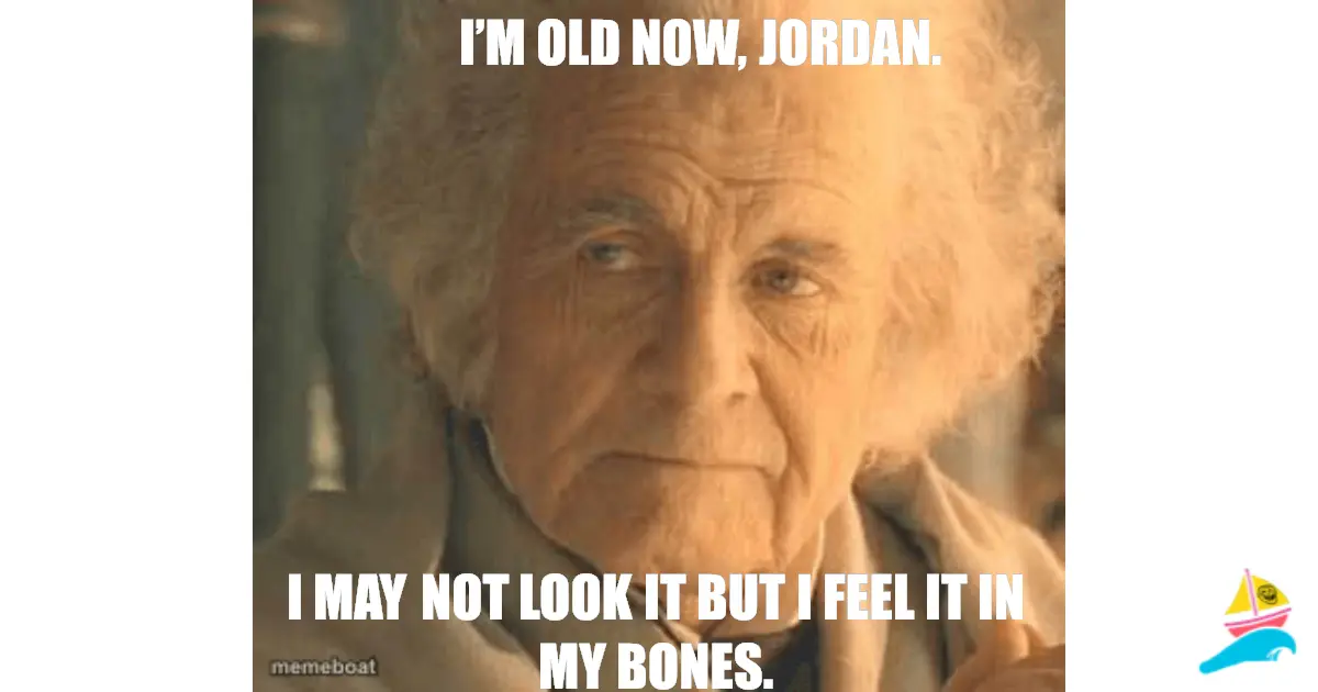 I’m old now, Jordan.