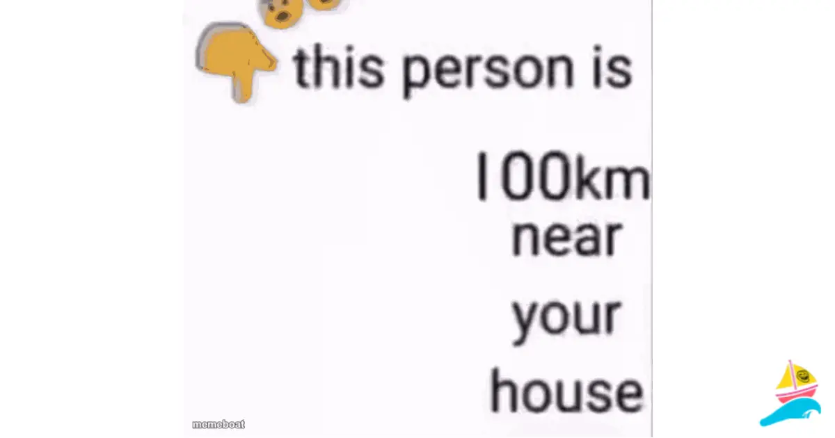this person is 100 km away from your house meme