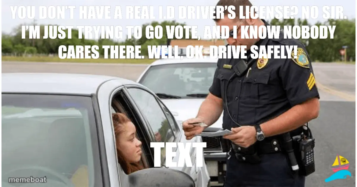 You don’t have a Real I.D driver’s license? No sir. I’m jus…