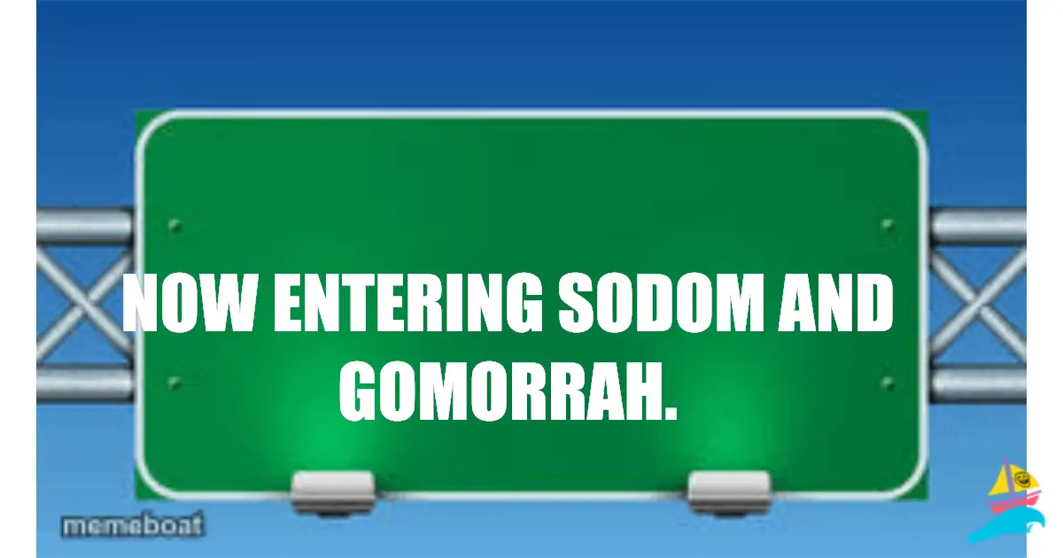 NOW ENTERING Sodom and Gomorrah.