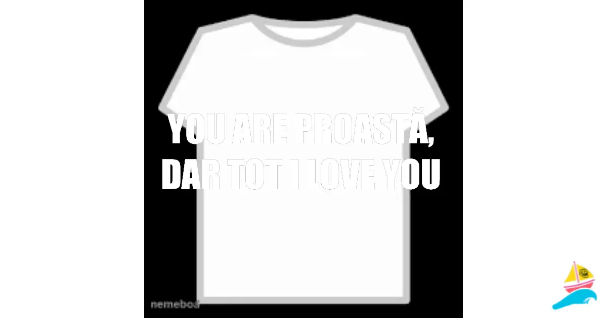 You are proastă,dar tot i love you