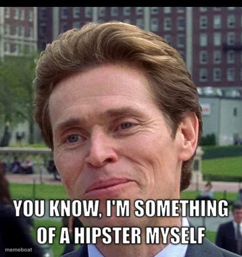 You know, I'm something of a hipster myself
