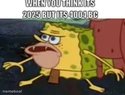 WHEN YOU THINK ITS 2025 BUT ITS 4004 BC