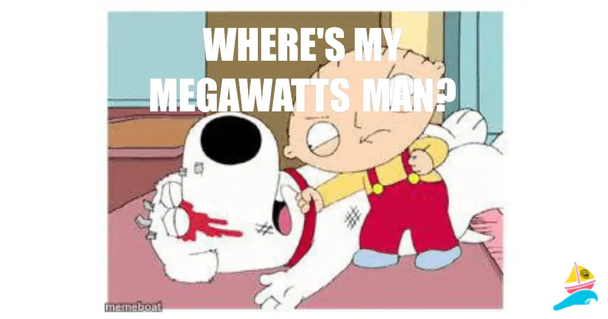 WHERE'S MY MEGAWATTS MAN?