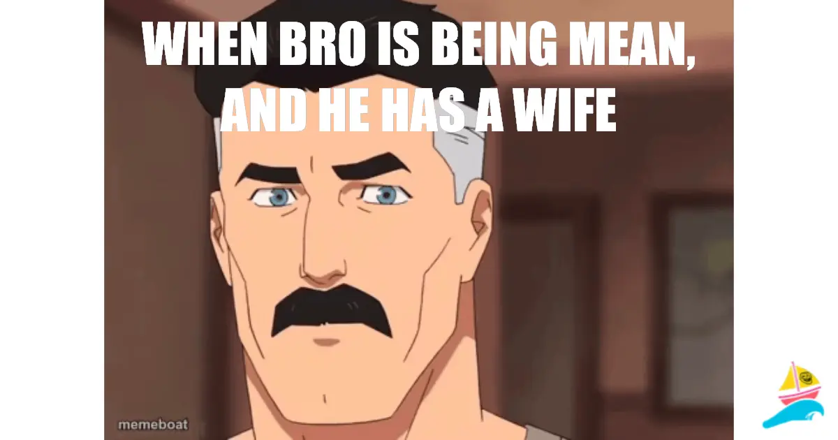 When bro is being mean, and he has a wife