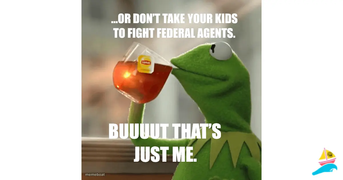 …or don’t take your kids to fight federal agents.