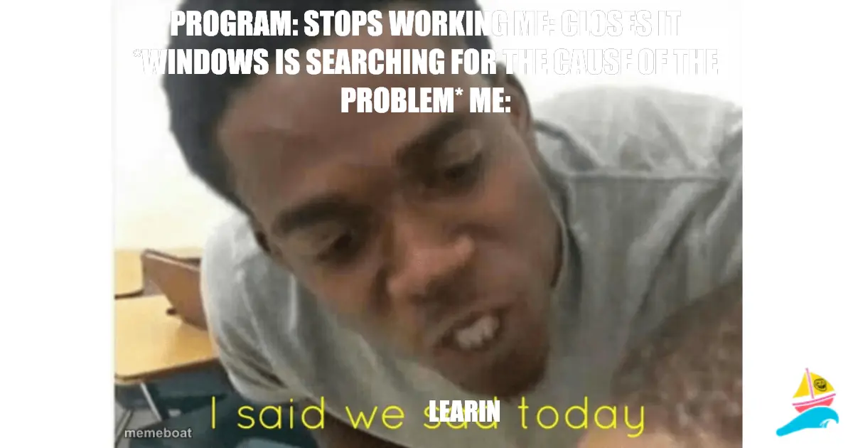 Program: stops working Me: Closes it *Windows Is searching…