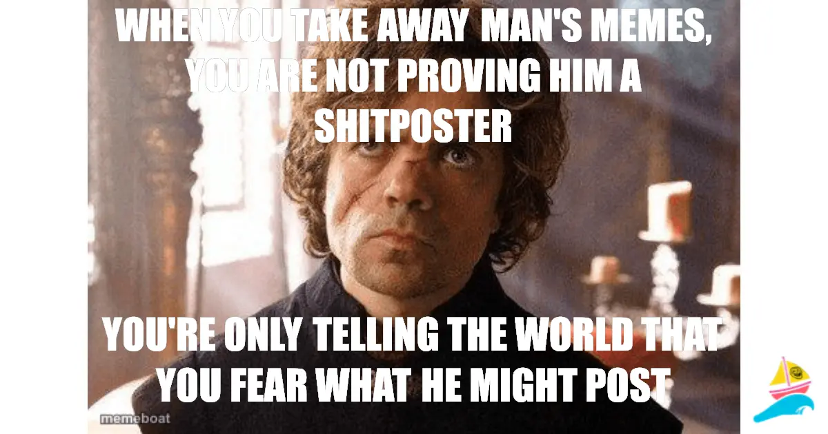 when you take away man's memes, you are not proving him a s…