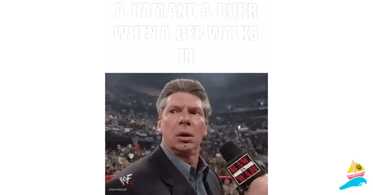 A. Ham and A. Burr when A. Ger walks in
