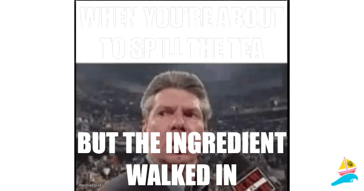 When you're about to spill the tea