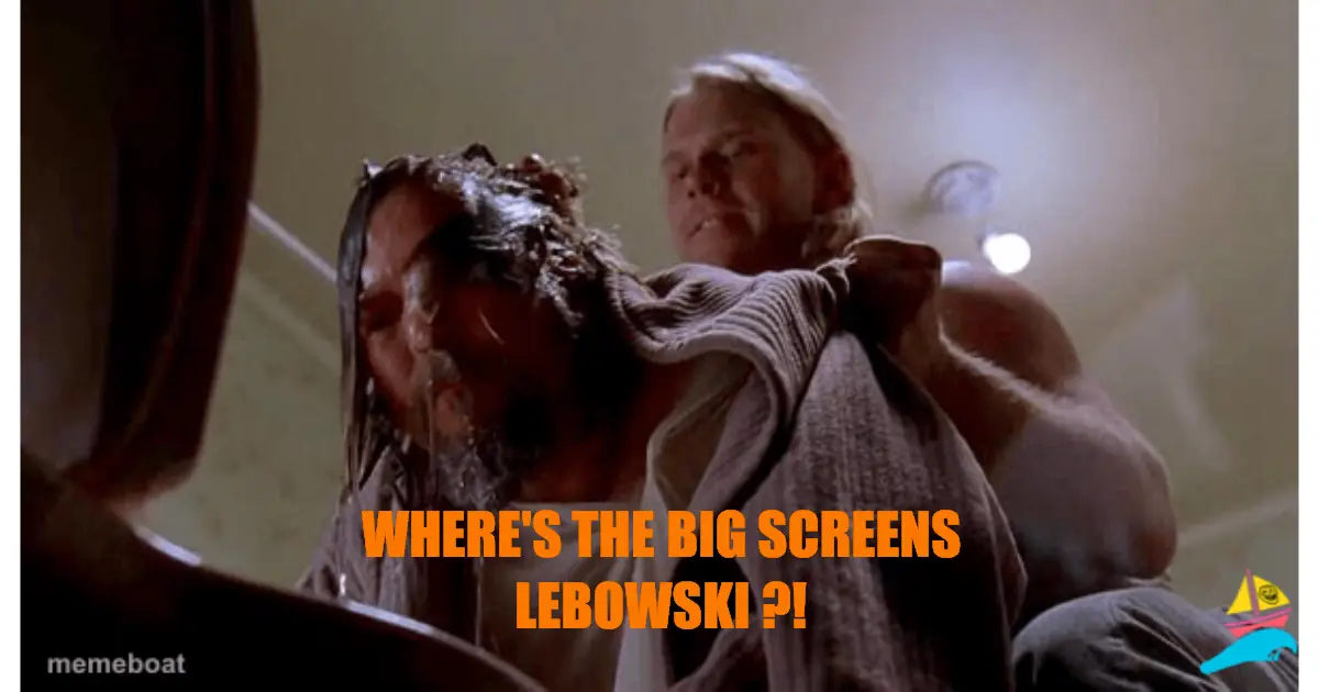 WHERE'S THE BIG SCREENS LEBOWSKI ?!