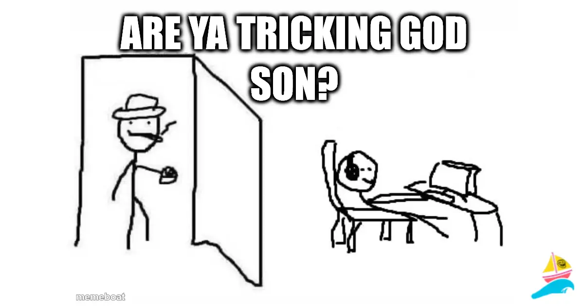 Are ya tricking God son?